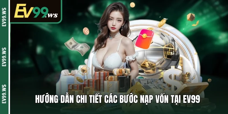 Hướng dẫn chi tiết các bước nạp vốn tại EV99 